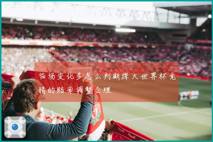 临场变化多怎么判断烽火世界杯竞猜的赔率调整合理