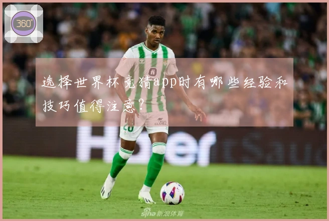 选择世界杯竞猜app时有哪些经验和技巧值得注意？