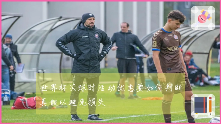 世界杯买球时活动优惠要如何判断真假以避免损失