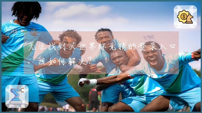 无法找到买世界杯竞猜的登录入口，该如何解决？